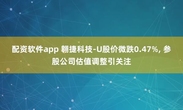 配资软件app 翱捷科技-U股价微跌0.47%, 参股公司估值调整引关注
