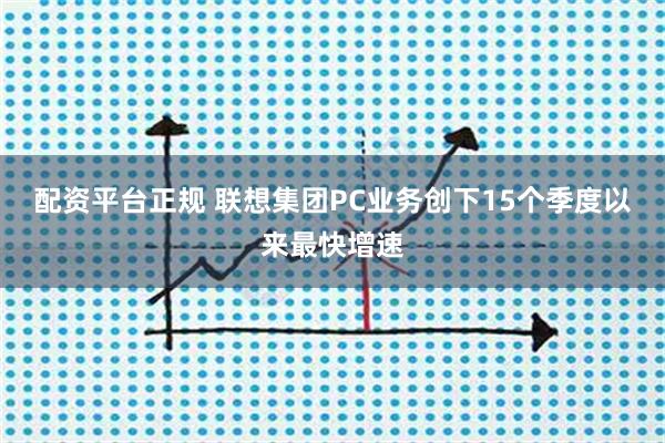 配资平台正规 联想集团PC业务创下15个季度以来最快增速