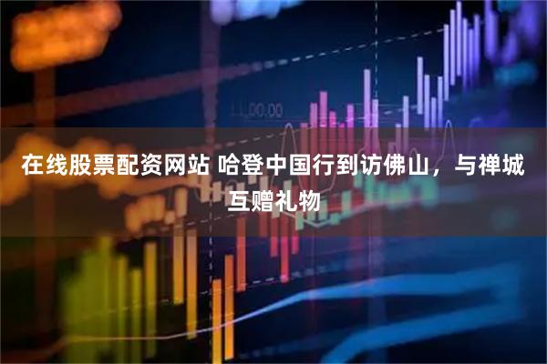 在线股票配资网站 哈登中国行到访佛山，与禅城互赠礼物