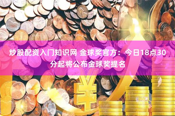 炒股配资入门知识网 金球奖官方：今日18点30分起将公布金球奖提名