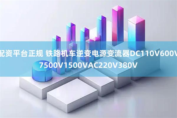 配资平台正规 铁路机车逆变电源变流器DC110V600V7500V1500VAC220V380V