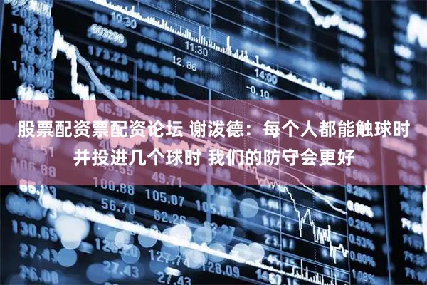 股票配资票配资论坛 谢泼德：每个人都能触球时并投进几个球时 我们的防守会更好