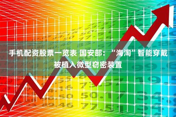 手机配资股票一览表 国安部：“海淘”智能穿戴被植入微型窃密装置