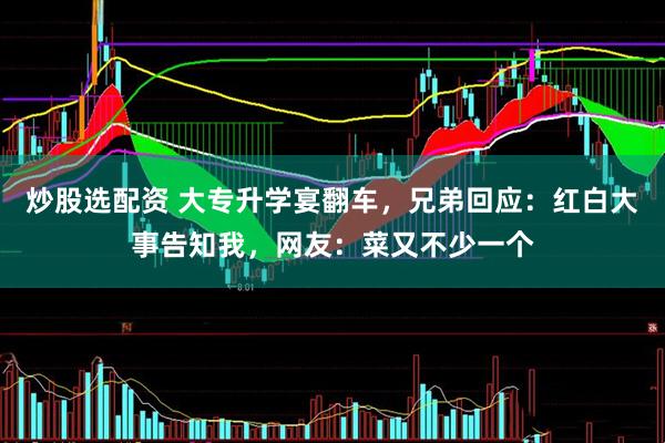 炒股选配资 大专升学宴翻车，兄弟回应：红白大事告知我，网友：菜又不少一个