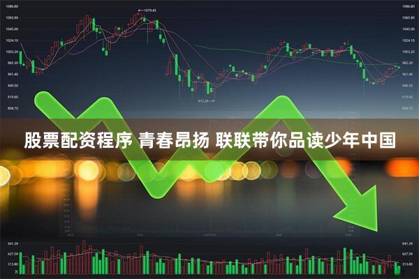 股票配资程序 青春昂扬 联联带你品读少年中国